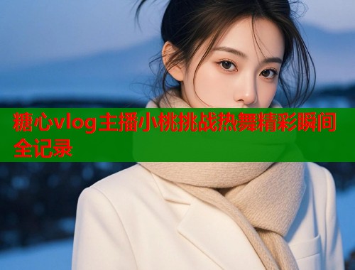 糖心vlog主播小桃挑战热舞精彩瞬间全记录  第1张