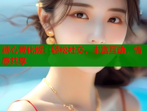 糖心黄化版：轻松社交，丰富互动，情感共享  第2张