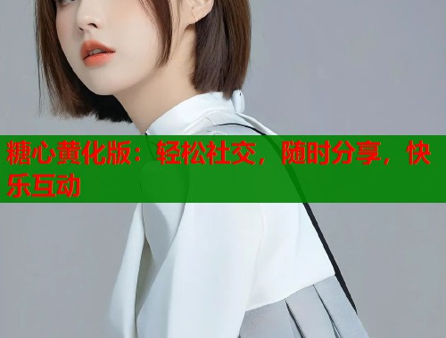 糖心黄化版：轻松社交，随时分享，快乐互动  第1张