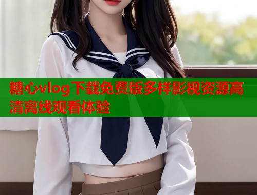 糖心vlog下载免费版多样影视资源高清离线观看体验  第1张