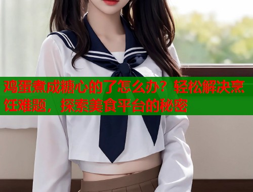 鸡蛋煮成糖心的了怎么办？轻松解决烹饪难题，探索美食平台的秘密  第1张