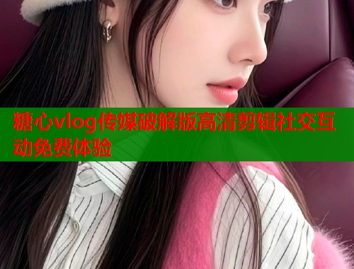 糖心vlog传媒破解版高清剪辑社交互动免费体验  第1张