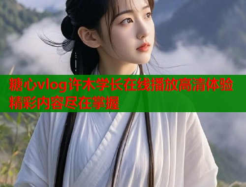 糖心vlog许木学长在线播放高清体验精彩内容尽在掌握  第1张