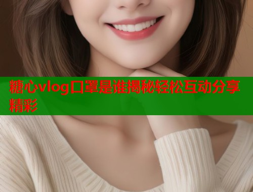糖心vlog口罩是谁揭秘轻松互动分享精彩  第1张