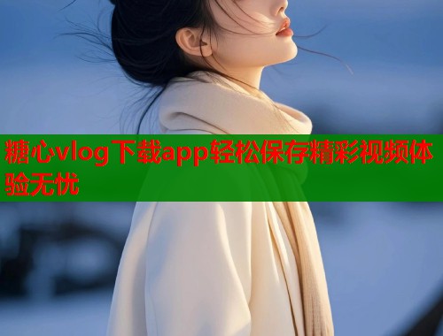 糖心vlog下载app轻松保存精彩视频体验无忧  第1张