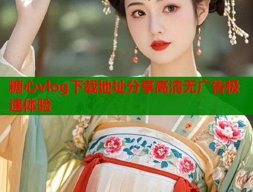 糖心vlog下载地址分享高清无广告极速体验  第1张