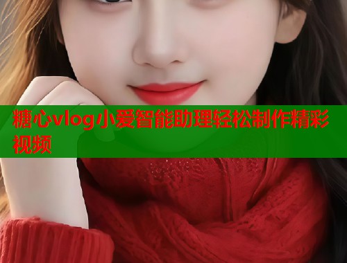 糖心vlog小爱智能助理轻松制作精彩视频  第2张