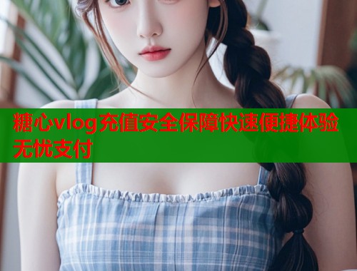 糖心vlog充值安全保障快速便捷体验无忧支付  第1张
