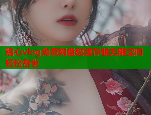 糖心vlog免费网盘极速存储无限空间轻松备份  第1张