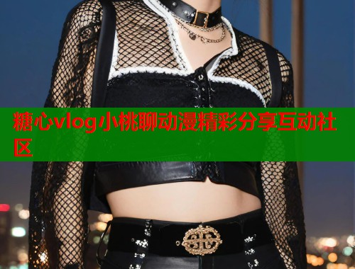糖心vlog小桃聊动漫精彩分享互动社区  第2张