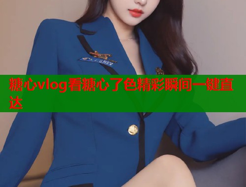 糖心vlog看糖心了色精彩瞬间一键直达  第1张
