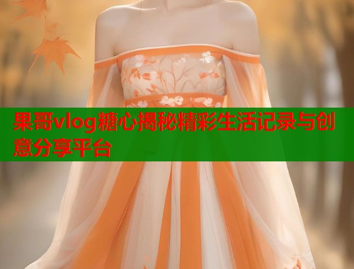 果哥vlog糖心揭秘精彩生活记录与创意分享平台  第1张