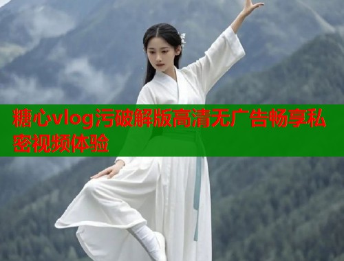 糖心vlog污破解版高清无广告畅享私密视频体验  第1张