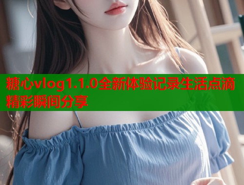 糖心vlog1.1.0全新体验记录生活点滴精彩瞬间分享  第2张