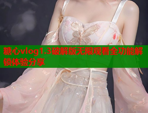 糖心vlog1.3破解版无限观看全功能解锁体验分享  第1张