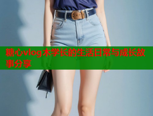 糖心vlog木学长的生活日常与成长故事分享  第1张
