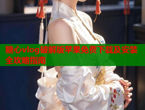 糖心vlog破解版苹果免费下载及安装全攻略指南  第1张