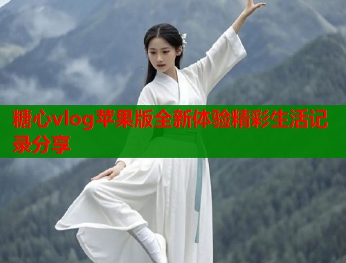 糖心vlog苹果版全新体验精彩生活记录分享  第1张