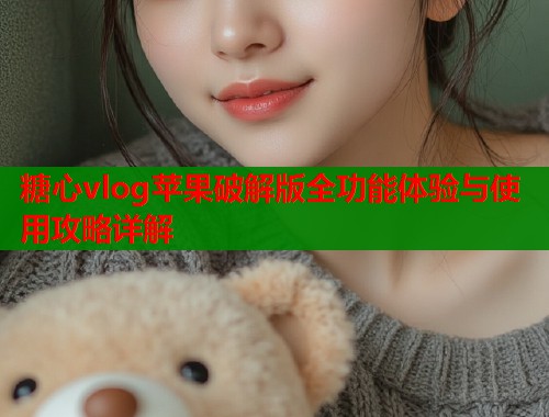 糖心vlog苹果破解版全功能体验与使用攻略详解  第2张