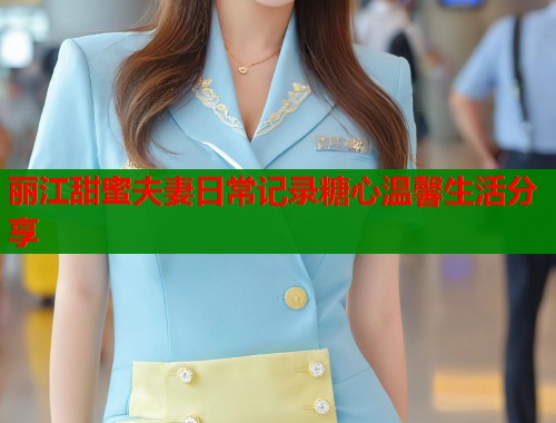 丽江甜蜜夫妻日常记录糖心温馨生活分享  第1张