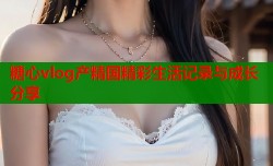 糖心vlog产精国精彩生活记录与成长分享