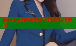 糖心vlog葫芦娃带你发现精彩生活瞬间