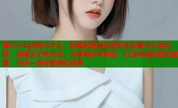糖心Vlog原创UP主：甜蜜影像背后的创作故事与心路历程，用镜头记录生活，分享美好与感动，打造专属的视觉盛宴，与你一同探索精彩视界