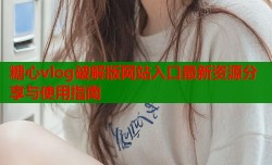 糖心vlog破解版网站入口最新资源分享与使用指南