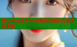 糖心vlog官方ios全新体验精彩内容尽在掌握