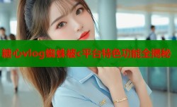 糖心vlog蜘蛛被c平台特色功能全揭秘
