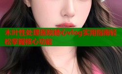 木叶性处理医院糖心vlog实用指南轻松掌握核心功能