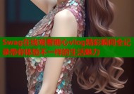 Swag在线观看糖心vlog精彩瞬间全记录带你体验不一样的生活魅力