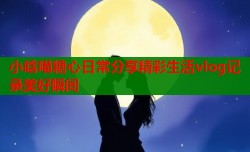 小晗喵糖心日常分享精彩生活vlog记录美好瞬间