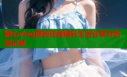 糖心vlog原创在线精彩生活分享与创意记录