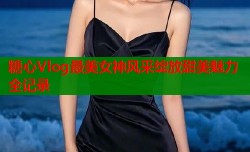 糖心Vlog最美女神风采绽放甜美魅力全记录