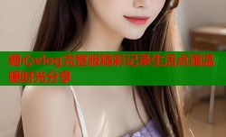 糖心vlog完整版精彩记录生活点滴温暖时光分享