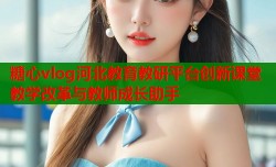 糖心vlog河北教育教研平台创新课堂教学改革与教师成长助手