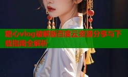 糖心vlog破解版百度云资源分享与下载指南全解析