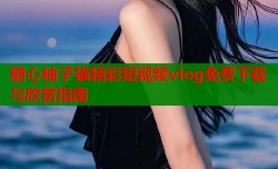 糖心柚子猫精彩短视频vlog免费下载与欣赏指南