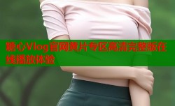 糖心Vlog官网黄片专区高清完整版在线播放体验