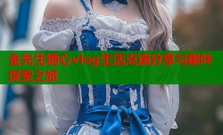 金先生糖心vlog生活点滴分享与趣味探索之旅