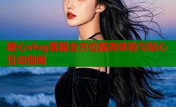 糖心vlog客服全方位服务体验与贴心互动指南