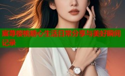 宸荨樱桃糖心生活日常分享与美好瞬间记录
