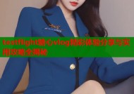 testflight糖心vlog精彩体验分享与实用攻略全揭秘