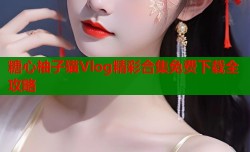 糖心柚子猫Vlog精彩合集免费下载全攻略