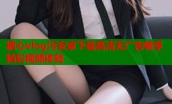 糖心vlog污安卓下载高清无广告畅享精彩视频体验
