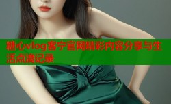 糖心vlog客宁官网精彩内容分享与生活点滴记录
