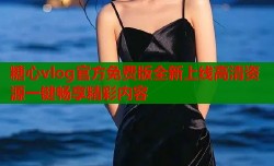 糖心vlog官方免费版全新上线高清资源一键畅享精彩内容