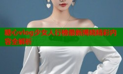 糖心vlog少女人行榜最新揭晓精彩内容全解析