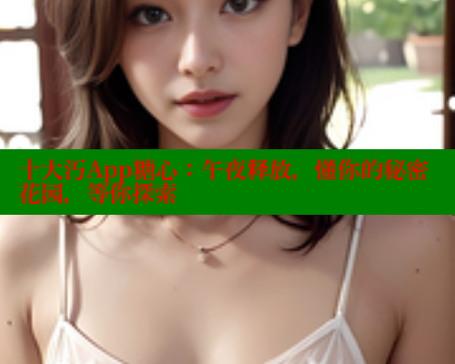 十大汅App糖心：午夜释放，懂你的秘密花园，等你探索 糖心vlog 第2张